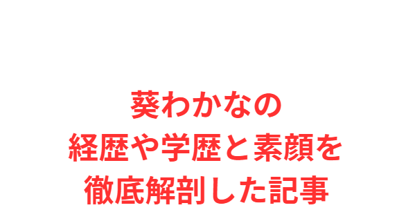 葵わかなの経歴や学歴と素顔を徹底解剖した記事