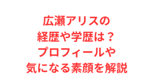 広瀬アリスの経歴や学歴は?プロフィールや気になる素顔を解説