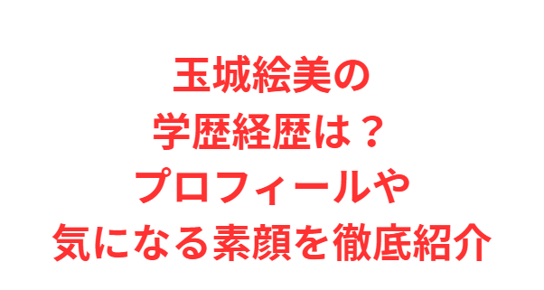 玉城絵美の学歴経歴は？プロフィールや気になる素顔を徹底紹介