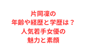 片岡凜の年齢や経歴と学歴は？人気若手女優の魅力と素顔