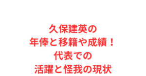 久保建英の年俸と移籍や成績！代表での活躍と怪我の現状