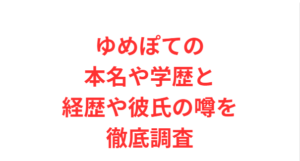 ゆめぽての本名や学歴と経歴や彼氏の噂を徹底調査
