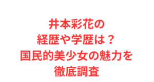 井本彩花の経歴や学歴は？国民的美少女の魅力を徹底調査