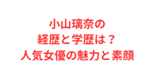 小山璃奈の経歴と学歴は?人気女優の魅力と素顔