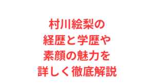 村川絵梨の経歴と学歴や素顔の魅力を詳しく徹底解説