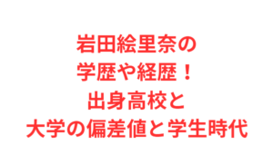 岩田絵里奈の学歴や経歴!出身高校と大学の偏差値と学生時代