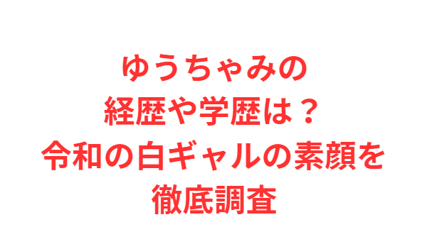 ゆうちゃみの経歴や学歴は？令和の白ギャルの素顔を徹底調査