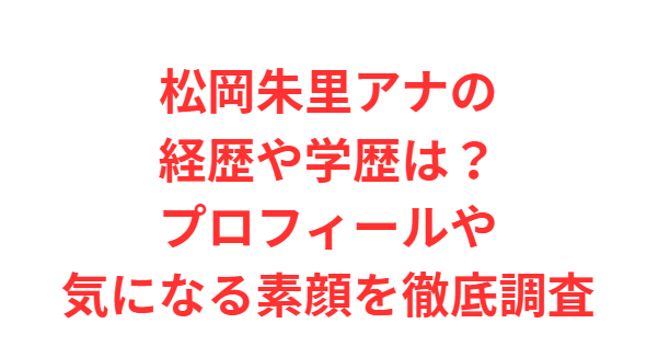 松岡朱里アナの経歴や学歴は？プロフィールや気になる素顔を徹底調査