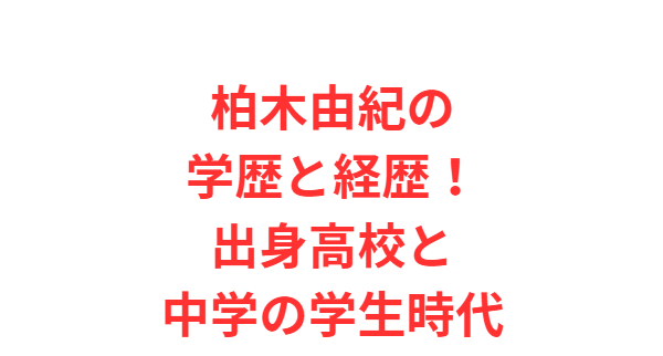 柏木由紀の学歴と経歴！出身高校と中学の学生時代