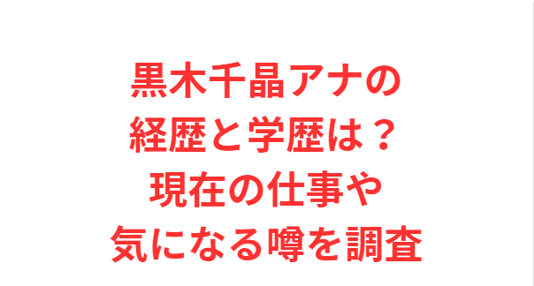 黒木千晶アナの経歴と学歴は？現在の仕事や気になる噂を調査