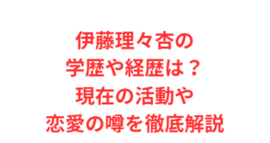 伊藤理々杏の学歴や経歴は?現在の活動や恋愛の噂を徹底解説