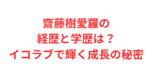 齋藤樹愛羅の経歴と学歴は？イコラブで輝く成長の秘密