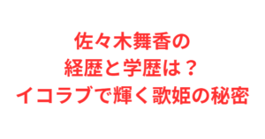 佐々木舞香の経歴と学歴は?イコラブで輝く歌姫の秘密