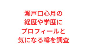 瀬戸口心月の経歴や学歴にプロフィールと気になる噂を調査