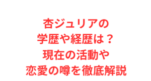 杏ジュリアの学歴や経歴は?現在の活動や恋愛の噂を徹底解説