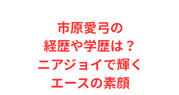 市原愛弓の経歴や学歴は？ニアジョイで輝くエースの素顔