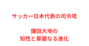 サッカー日本代表の司令塔・鎌田大地の知性と華麗なる進化