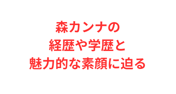 森カンナの経歴や学歴と魅力的な素顔に迫る