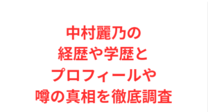中村麗乃の経歴や学歴とプロフィールや噂の真相を徹底調査