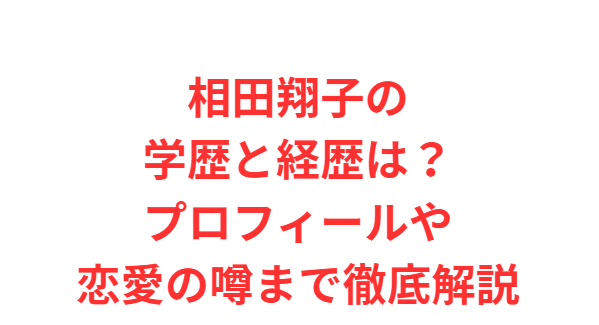 相田翔子の学歴と経歴は？プロフィールや恋愛の噂まで徹底解説