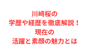 川﨑桜の学歴や経歴を徹底解説!現在の活躍と素顔の魅力とは