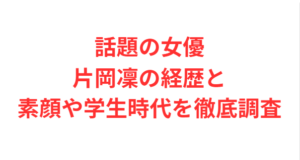 話題の女優片岡凜の経歴と素顔や学生時代を徹底調査