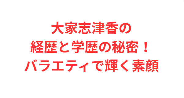 大家志津香の経歴と学歴の秘密！バラエティで輝く素顔