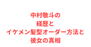 中村敬斗の経歴とイケメン髪型オーダー方法と彼女の真相