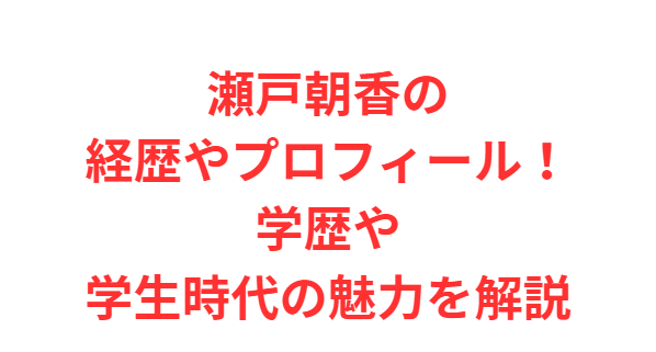 瀬戸朝香の経歴やプロフィール！学歴や学生時代の魅力を解説