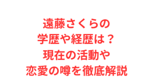遠藤さくらの学歴や経歴は?現在の活動や恋愛の噂を徹底解説