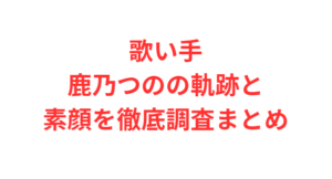 歌い手鹿乃つのの軌跡と素顔を徹底調査まとめ