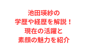 池田瑛紗の学歴や経歴を解説!現在の活躍と素顔の魅力を紹介