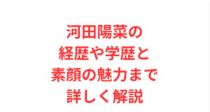 河田陽菜の経歴や学歴と素顔の魅力まで詳しく解説