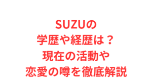 SUZUの学歴や経歴は?現在の活動や恋愛の噂を徹底解説