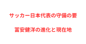 サッカー日本代表の守備の要・冨安健洋の進化と現在地