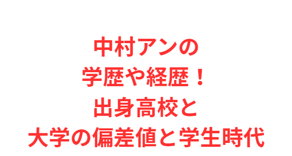 中村アンの学歴や経歴！出身高校と大学の偏差値と学生時代