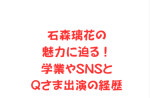 石森璃花の魅力に迫る！学業やSNSとQさま出演の経歴