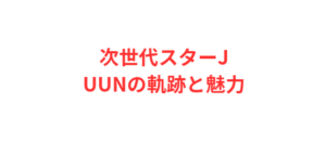 次世代スターJUUNの軌跡と魅力