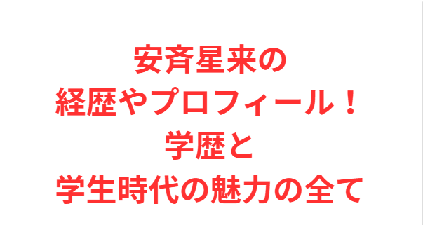 安斉星来の経歴やプロフィール！学歴と学生時代の魅力の全て