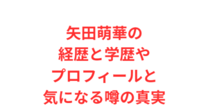 矢田萌華の経歴と学歴やプロフィールと気になる噂の真実