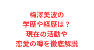 梅澤美波の学歴や経歴は?現在の活動や恋愛の噂を徹底解説