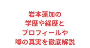 岩本蓮加の学歴や経歴とプロフィールや噂の真実を徹底解説
