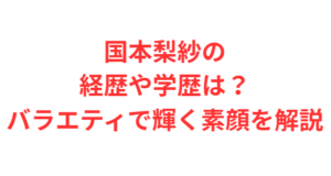 国本梨紗の経歴や学歴は?バラエティで輝く素顔を解説