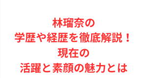 林瑠奈の学歴や経歴を徹底解説!現在の活躍と素顔の魅力とは