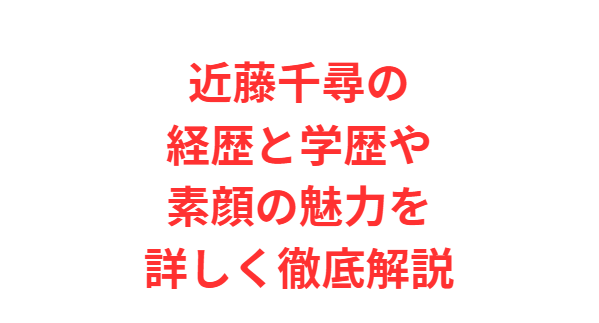 近藤千尋の経歴と学歴や素顔の魅力を詳しく徹底解説