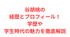 谷胡桃の経歴とプロフィール!学歴や学生時代の魅力を徹底解説