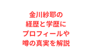 金川紗耶の経歴と学歴にプロフィールや噂の真実を解説