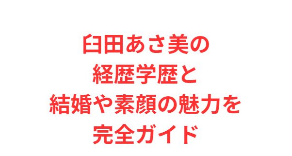 臼田あさ美の経歴学歴と結婚や素顔の魅力を完全ガイド