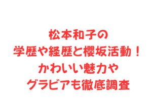 松本和子の学歴や経歴と櫻坂活動！かわいい魅力やグラビアも徹底調査