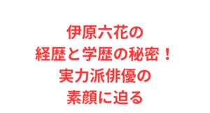 伊原六花の経歴と学歴の秘密！実力派俳優の素顔に迫る